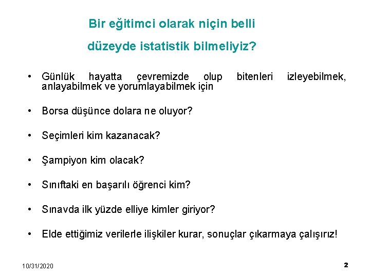 Bir eğitimci olarak niçin belli düzeyde istatistik bilmeliyiz? • Günlük hayatta çevremizde olup anlayabilmek