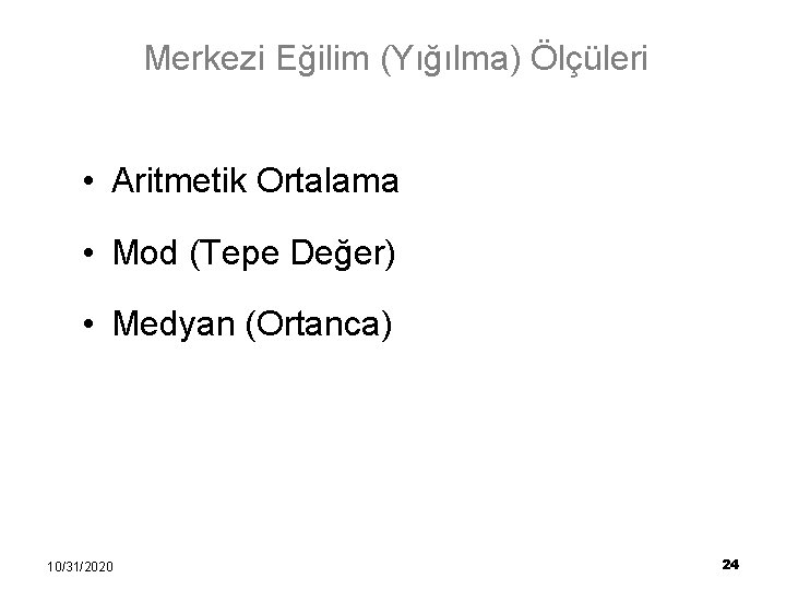 Merkezi Eğilim (Yığılma) Ölçüleri • Aritmetik Ortalama • Mod (Tepe Değer) • Medyan (Ortanca)