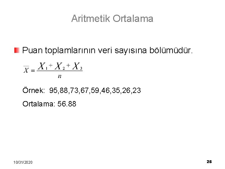 Aritmetik Ortalama Puan toplamlarının veri sayısına bölümüdür. Örnek: 95, 88, 73, 67, 59, 46,