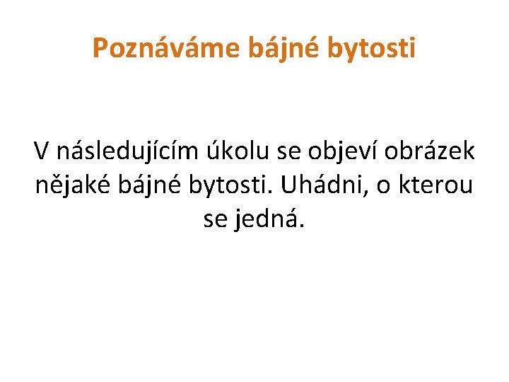 Poznáváme bájné bytosti V následujícím úkolu se objeví obrázek nějaké bájné bytosti. Uhádni, o