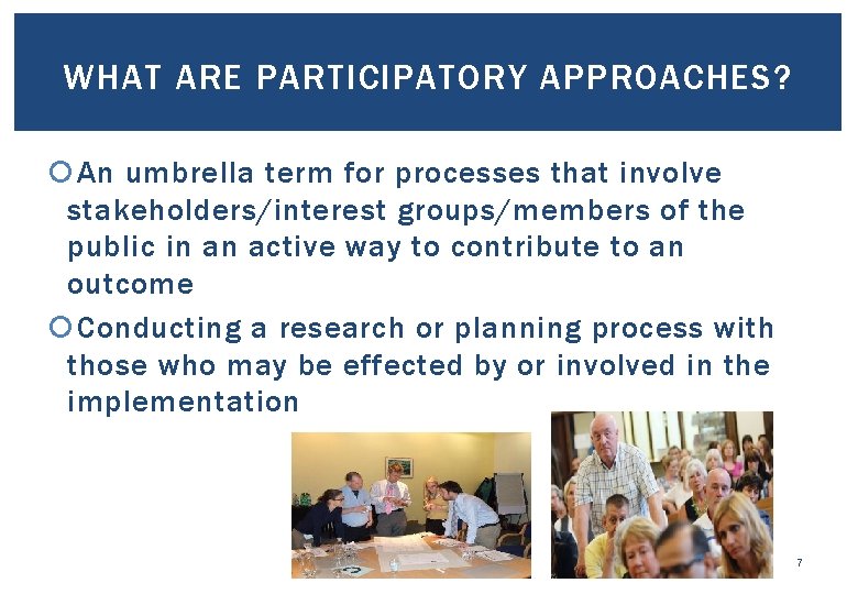 WHAT ARE PARTICIPATORY APPROACHES? An umbrella term for processes that involve stakeholders/interest groups/members of
