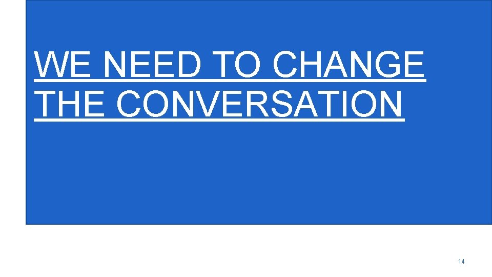 WE NEED TO CHANGE THE CONVERSATION 14 