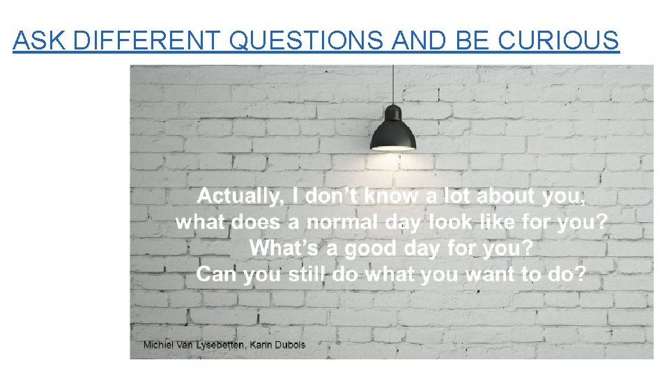 ASK DIFFERENT QUESTIONS AND BE CURIOUS 