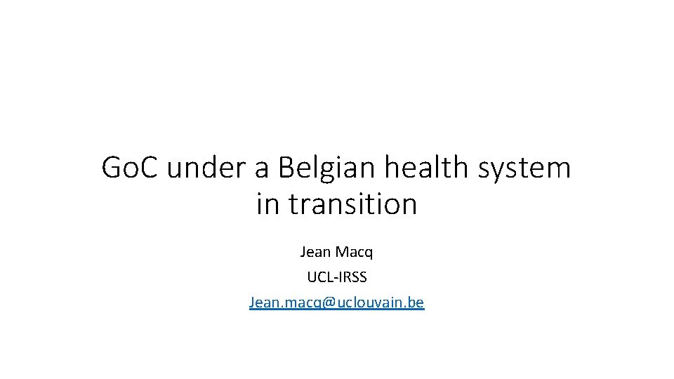 Go. C under a Belgian health system in transition Jean Macq UCL-IRSS Jean. macq@uclouvain.