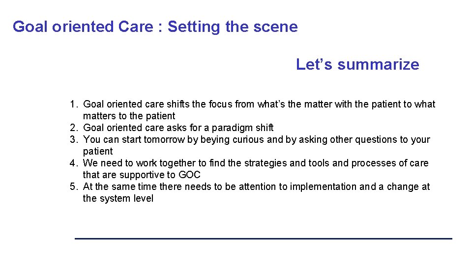 Goal oriented Care : Setting the scene Let’s summarize 1. Goal oriented care shifts