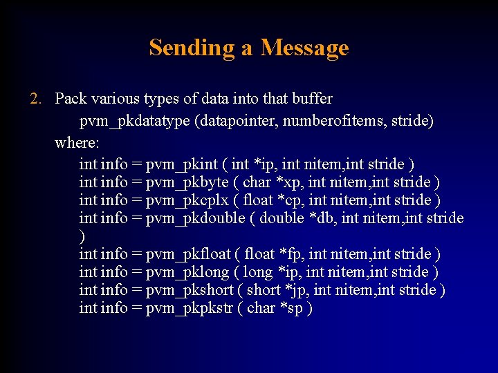 Sending a Message 2. Pack various types of data into that buffer pvm_pkdatatype (datapointer,