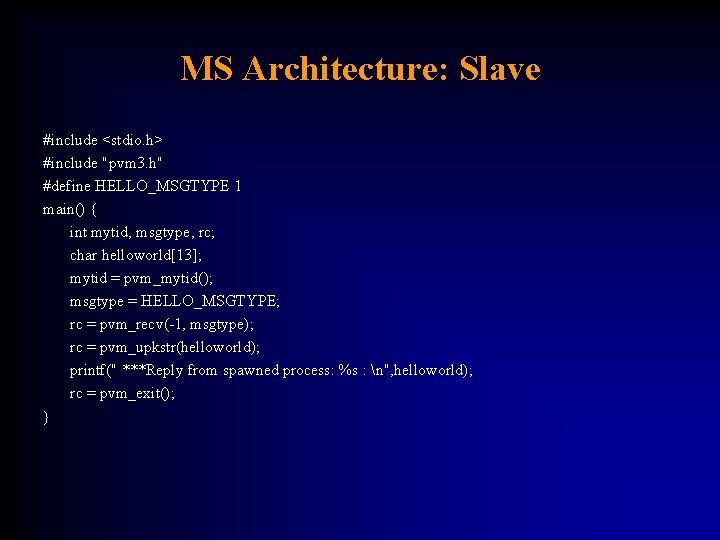 MS Architecture: Slave #include <stdio. h> #include "pvm 3. h" #define HELLO_MSGTYPE 1 main()