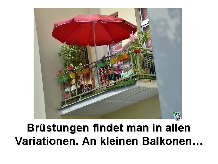 Brüstungen findet man in allen Variationen. An kleinen Balkonen… 