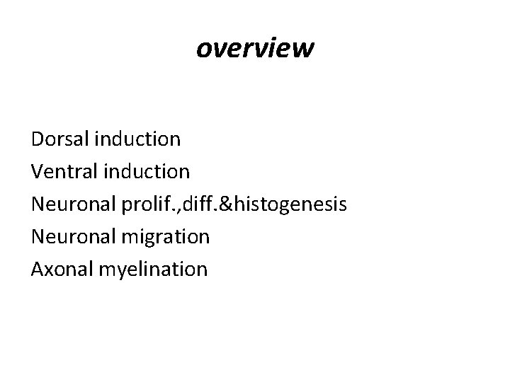 overview Dorsal induction Ventral induction Neuronal prolif. , diff. &histogenesis Neuronal migration Axonal myelination