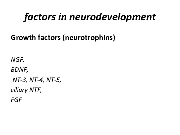 factors in neurodevelopment Growth factors (neurotrophins) NGF, BDNF, NT-3, NT-4, NT-5, ciliary NTF, FGF
