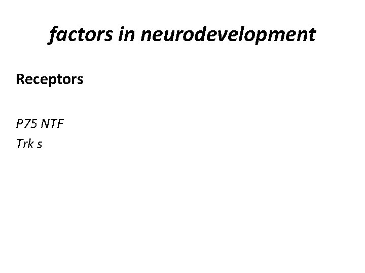 factors in neurodevelopment Receptors P 75 NTF Trk s 