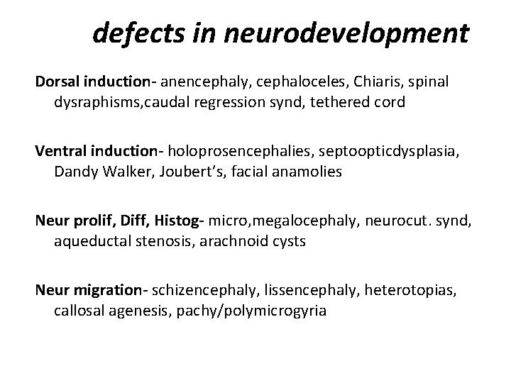 defects in neurodevelopment Dorsal induction- anencephaly, cephaloceles, Chiaris, spinal dysraphisms, caudal regression synd, tethered
