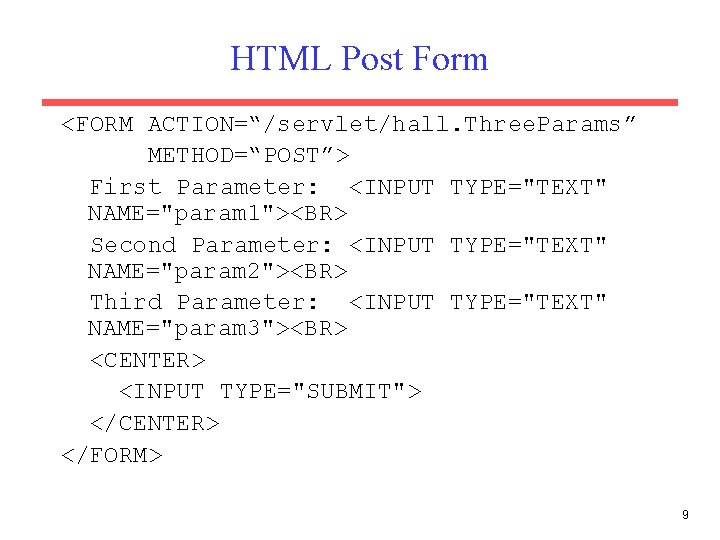 HTML Post Form <FORM ACTION=“/servlet/hall. Three. Params” METHOD=“POST”> First Parameter: <INPUT TYPE="TEXT" NAME="param 1"><BR>
