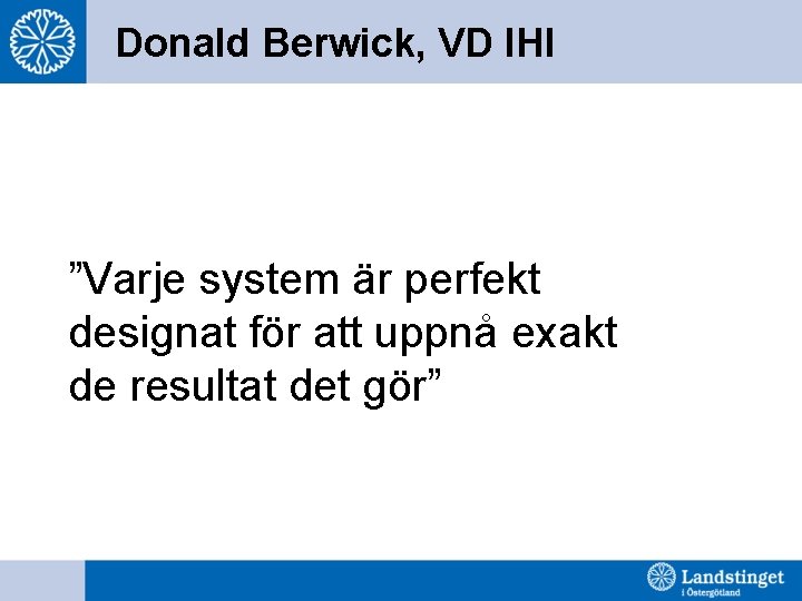 Donald Berwick, VD IHI ”Varje system är perfekt designat för att uppnå exakt de