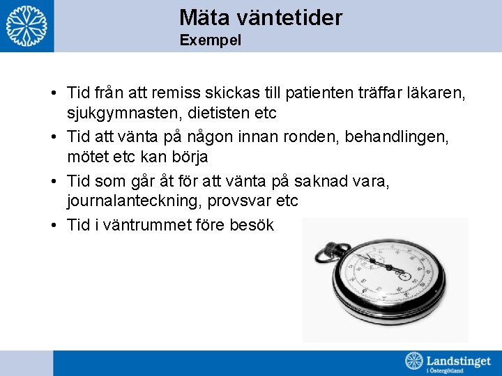 Mäta väntetider Exempel • Tid från att remiss skickas till patienten träffar läkaren, sjukgymnasten,