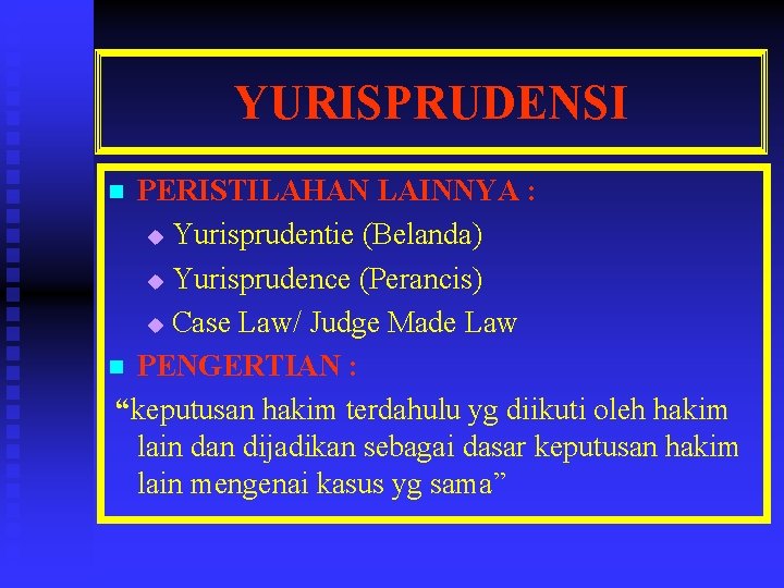 YURISPRUDENSI PERISTILAHAN LAINNYA : u Yurisprudentie (Belanda) u Yurisprudence (Perancis) u Case Law/ Judge