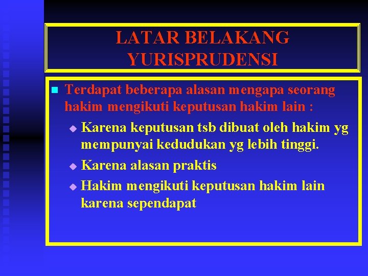 LATAR BELAKANG YURISPRUDENSI n Terdapat beberapa alasan mengapa seorang hakim mengikuti keputusan hakim lain