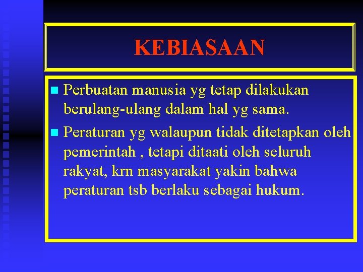 KEBIASAAN Perbuatan manusia yg tetap dilakukan berulang-ulang dalam hal yg sama. n Peraturan yg