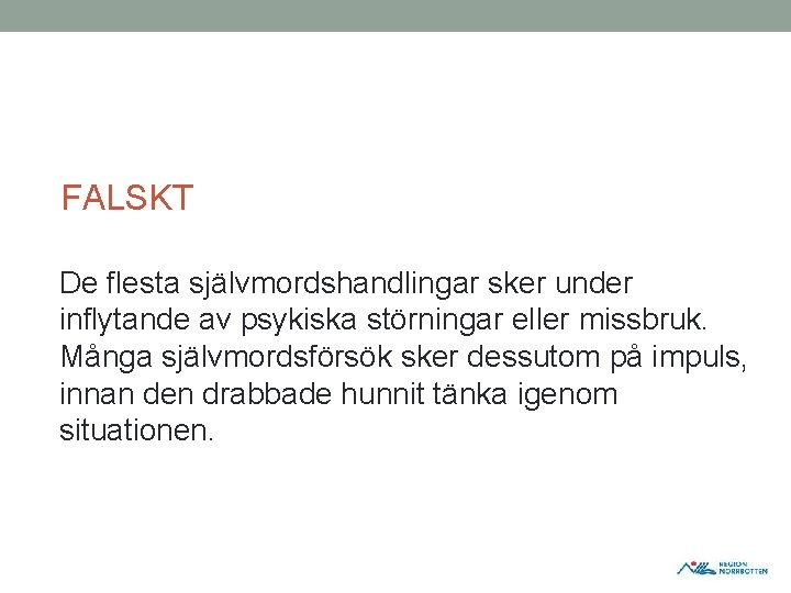 FALSKT De flesta självmordshandlingar sker under inflytande av psykiska störningar eller missbruk. Många självmordsförsök FALSKT De flesta självmordshandlingar sker under inflytande av psykiska störningar eller missbruk. Många självmordsförsök
