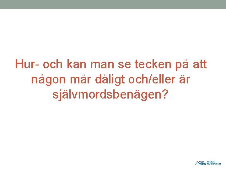 Hur och kan man se tecken på att någon mår dåligt och/eller är självmordsbenägen? Hur och kan man se tecken på att någon mår dåligt och/eller är självmordsbenägen?