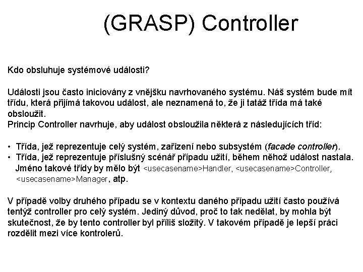 (GRASP) Controller Kdo obsluhuje systémové události? Události jsou často iniciovány z vnějšku navrhovaného systému.