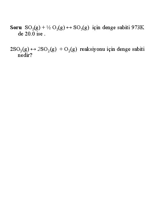 Soru SO 2(g) + ½ O 2(g) ↔ SO 3(g) için denge sabiti 973