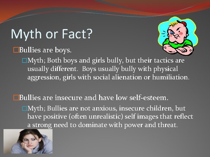 Myth or Fact? �Bullies are boys. �Myth; Both boys and girls bully, but their
