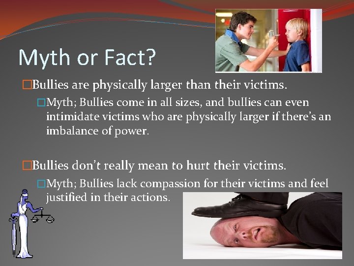 Myth or Fact? �Bullies are physically larger than their victims. �Myth; Bullies come in
