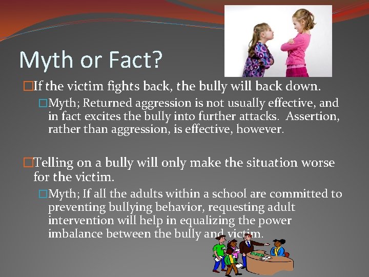 Myth or Fact? �If the victim fights back, the bully will back down. �Myth;