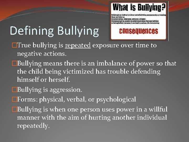 Defining Bullying �True bullying is repeated exposure over time to negative actions. �Bullying means