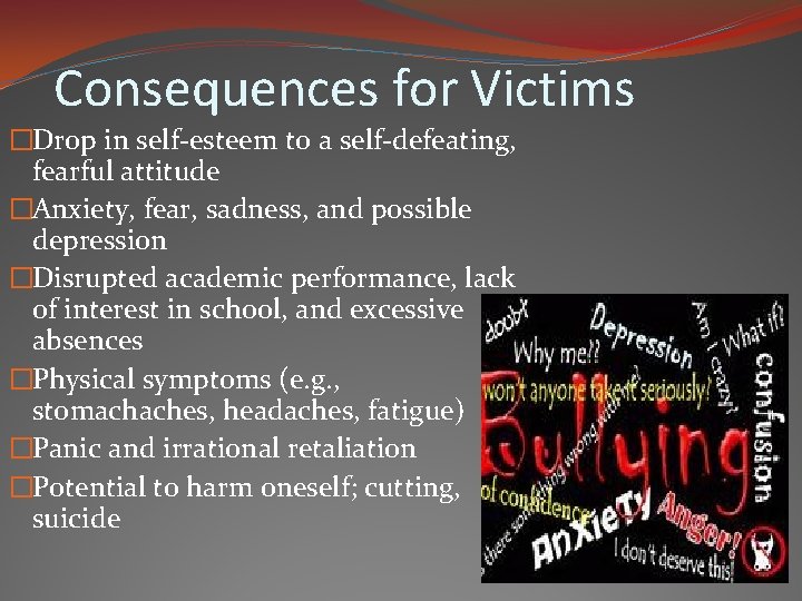 Consequences for Victims �Drop in self-esteem to a self-defeating, fearful attitude �Anxiety, fear, sadness,