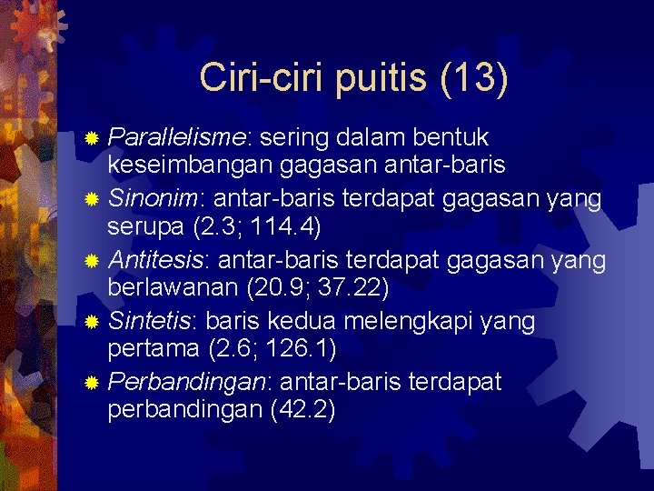 Ciri-ciri puitis (13) ® Parallelisme: sering dalam bentuk keseimbangan gagasan antar-baris ® Sinonim: antar-baris