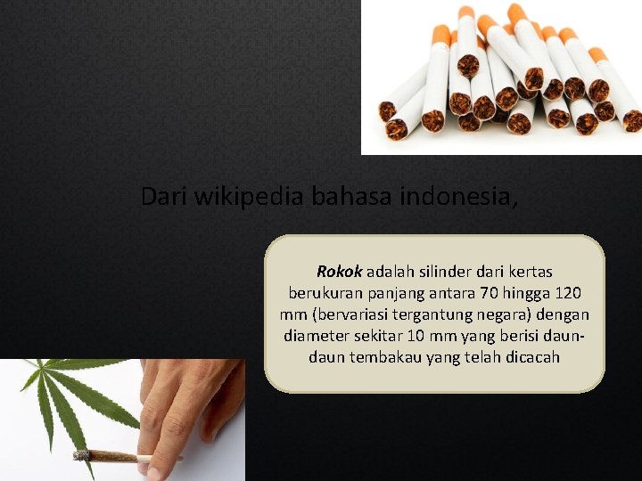 Dari wikipedia bahasa indonesia, Rokok adalah silinder dari kertas berukuran panjang antara 70 hingga