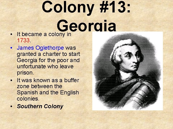 Colony #13: Georgia • It became a colony in 1733. • James Oglethorpe was