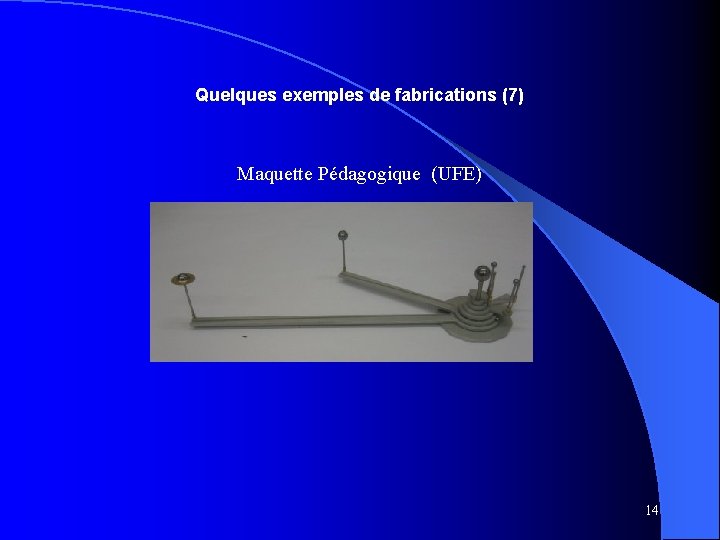 Quelques exemples de fabrications (7) Maquette Pédagogique (UFE) 14 