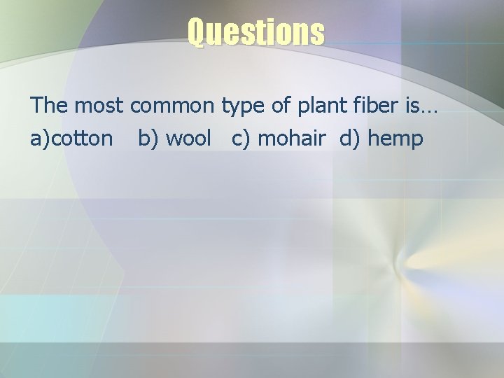 Questions The most common type of plant fiber is… a)cotton b) wool c) mohair