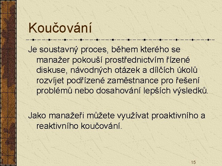 Koučování Je soustavný proces, během kterého se manažer pokouší prostřednictvím řízené diskuse, návodných otázek