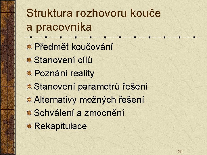 Struktura rozhovoru kouče a pracovníka Předmět koučování Stanovení cílů Poznání reality Stanovení parametrů řešení