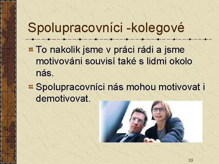 Spolupracovníci -kolegové To nakolik jsme v práci rádi a jsme motivováni souvisí také s