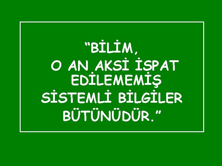 “BİLİM, O AN AKSİ İSPAT EDİLEMEMİŞ SİSTEMLİ BİLGİLER BÜTÜNÜDÜR. ” 