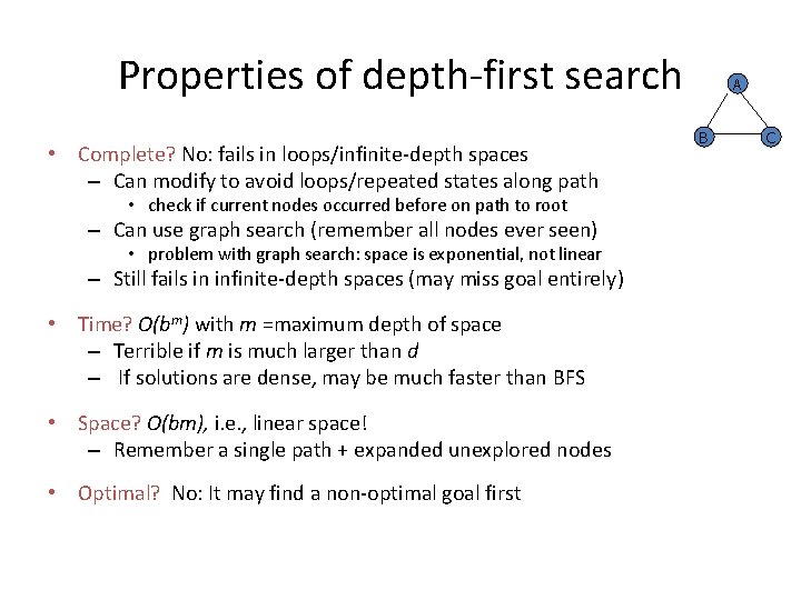 Properties of depth-first search • Complete? No: fails in loops/infinite-depth spaces – Can modify