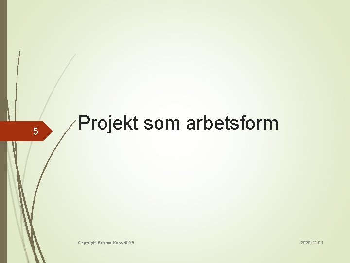 5 Projekt som arbetsform Copyright Brismo Konsult AB 2020 -11 -01 