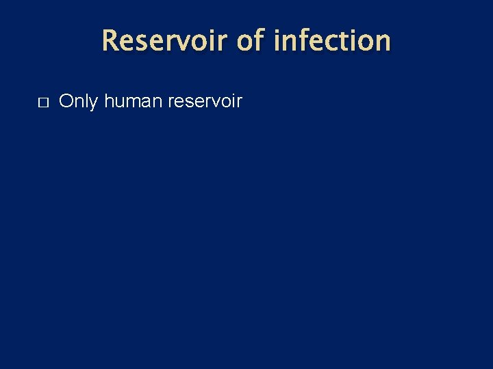 Reservoir of infection � Only human reservoir 