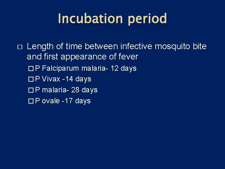 Incubation period � Length of time between infective mosquito bite and first appearance of