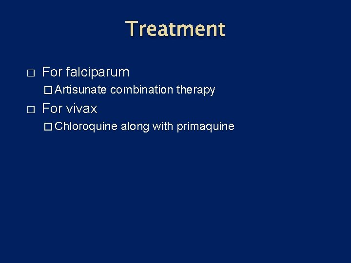 Treatment � For falciparum � Artisunate � combination therapy For vivax � Chloroquine along