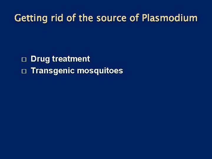 Getting rid of the source of Plasmodium � � Drug treatment Transgenic mosquitoes 