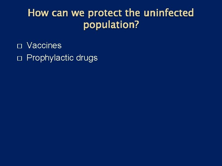 How can we protect the uninfected population? � � Vaccines Prophylactic drugs 
