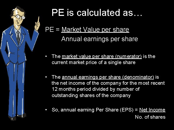 PE is calculated as… PE = Market Value per share Annual earnings per share