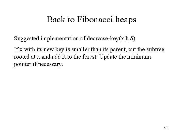 Back to Fibonacci heaps Suggested implementation of decrease-key(x, h, ): If x with its