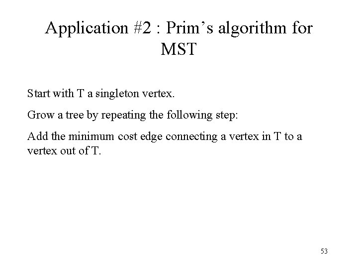 Application #2 : Prim’s algorithm for MST Start with T a singleton vertex. Grow